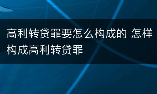 高利转贷罪要怎么构成的 怎样构成高利转贷罪