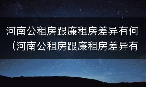 河南公租房跟廉租房差异有何（河南公租房跟廉租房差异有何区别）
