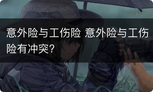 意外险与工伤险 意外险与工伤险有冲突?