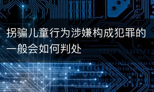 拐骗儿童行为涉嫌构成犯罪的一般会如何判处