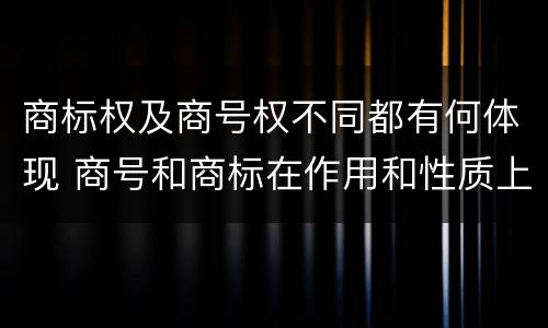 商标权及商号权不同都有何体现 商号和商标在作用和性质上的区别