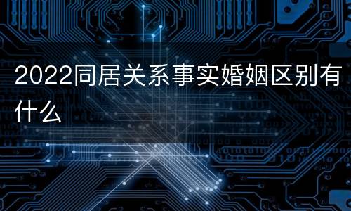2022同居关系事实婚姻区别有什么