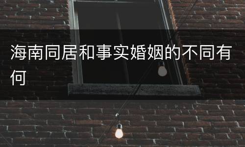 海南同居和事实婚姻的不同有何