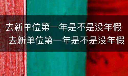 去新单位第一年是不是没年假 去新单位第一年是不是没年假了