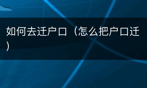 如何去迁户口（怎么把户口迁）