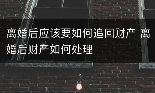 离婚后应该要如何追回财产 离婚后财产如何处理