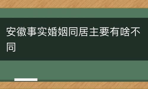 安徽事实婚姻同居主要有啥不同