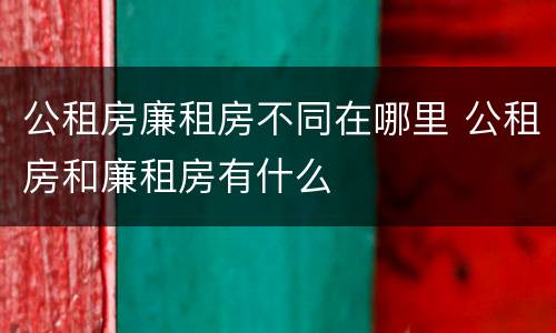 公租房廉租房不同在哪里 公租房和廉租房有什么