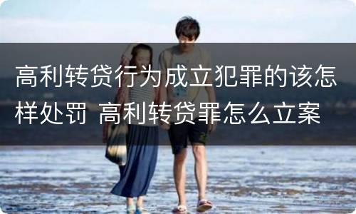 高利转贷行为成立犯罪的该怎样处罚 高利转贷罪怎么立案