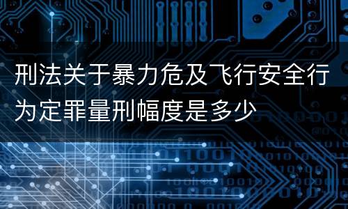 刑法关于暴力危及飞行安全行为定罪量刑幅度是多少