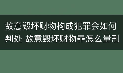 故意毁坏财物构成犯罪会如何判处 故意毁坏财物罪怎么量刑