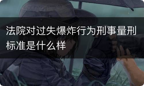 法院对过失爆炸行为刑事量刑标准是什么样
