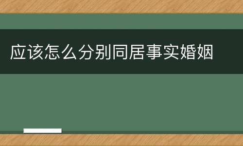 应该怎么分别同居事实婚姻