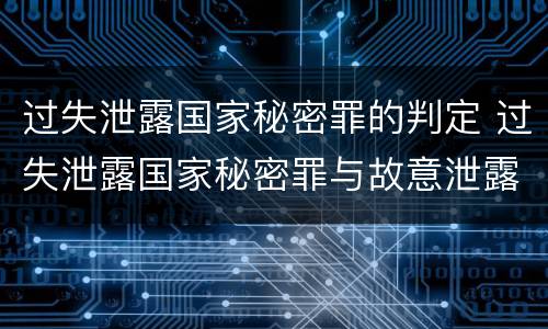 过失泄露国家秘密罪的判定 过失泄露国家秘密罪与故意泄露区别