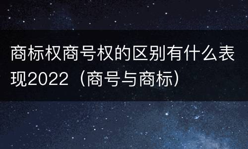 商标权商号权的区别有什么表现2022（商号与商标）