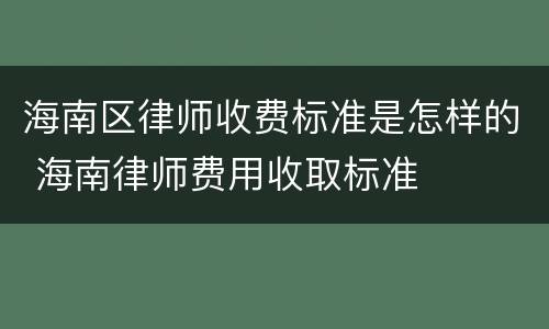 海南区律师收费标准是怎样的 海南律师费用收取标准