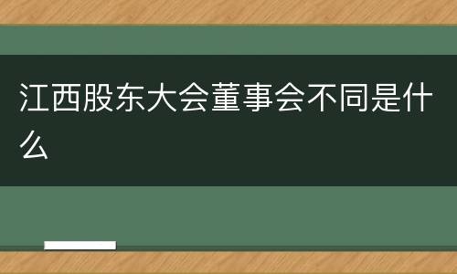 江西股东大会董事会不同是什么