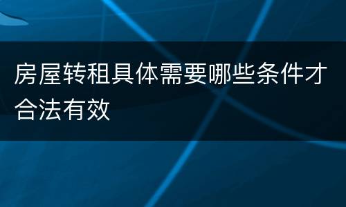 房屋转租具体需要哪些条件才合法有效