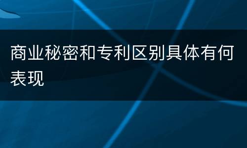 商业秘密和专利区别具体有何表现