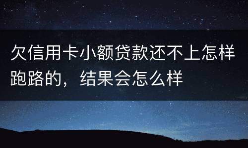 欠信用卡小额贷款还不上怎样跑路的，结果会怎么样