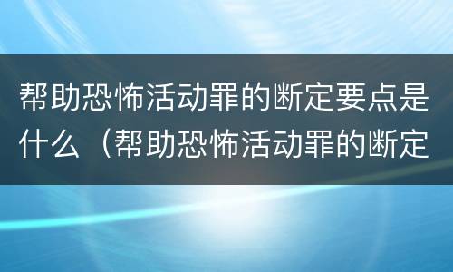 帮助恐怖活动罪的断定要点是什么（帮助恐怖活动罪的断定要点是什么内容）