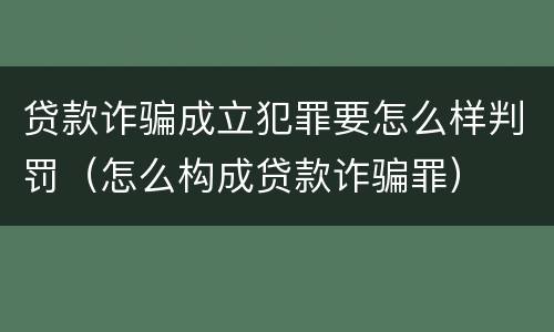 贷款诈骗成立犯罪要怎么样判罚（怎么构成贷款诈骗罪）