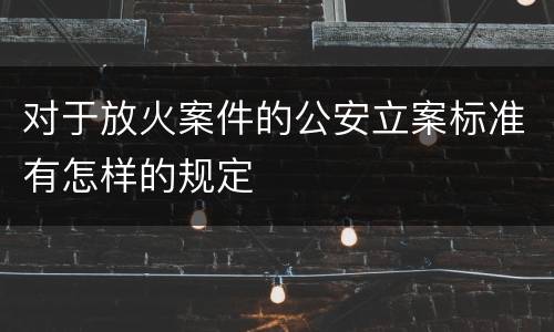 对于放火案件的公安立案标准有怎样的规定