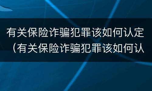 有关保险诈骗犯罪该如何认定（有关保险诈骗犯罪该如何认定责任）