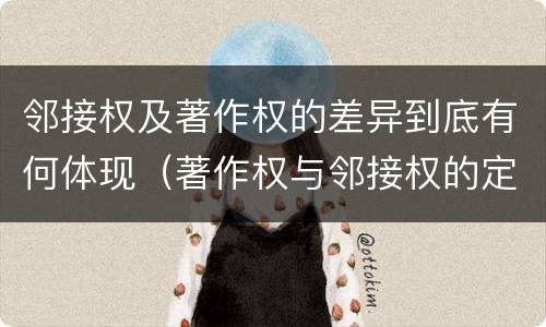 邻接权及著作权的差异到底有何体现（著作权与邻接权的定义是什么）