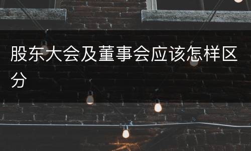 股东大会及董事会应该怎样区分