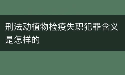 刑法动植物检疫失职犯罪含义是怎样的