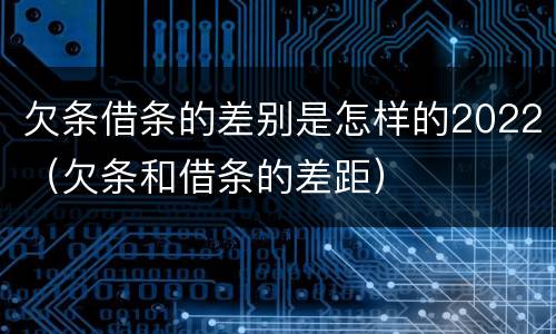 欠条借条的差别是怎样的2022（欠条和借条的差距）