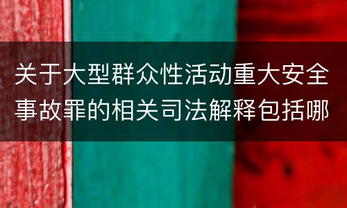 关于大型群众性活动重大安全事故罪的相关司法解释包括哪些重要内容