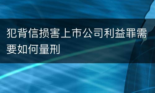 犯背信损害上市公司利益罪需要如何量刑