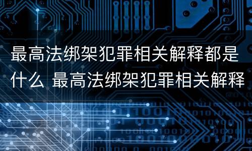 最高法绑架犯罪相关解释都是什么 最高法绑架犯罪相关解释都是什么内容