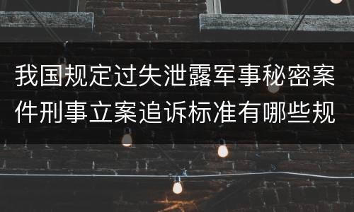 我国规定过失泄露军事秘密案件刑事立案追诉标准有哪些规定