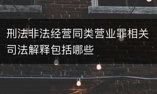 刑法非法经营同类营业罪相关司法解释包括哪些