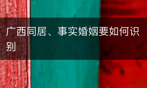 广西同居、事实婚姻要如何识别