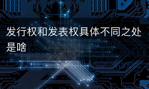发行权和发表权具体不同之处是啥
