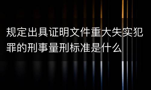 规定出具证明文件重大失实犯罪的刑事量刑标准是什么