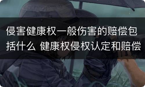 侵害健康权一般伤害的赔偿包括什么 健康权侵权认定和赔偿