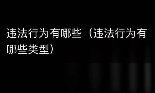 违法行为有哪些（违法行为有哪些类型）