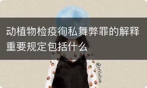 动植物检疫徇私舞弊罪的解释重要规定包括什么