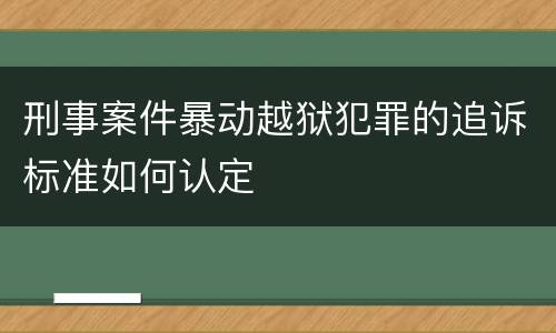 刑事案件暴动越狱犯罪的追诉标准如何认定