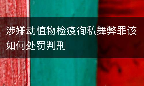 涉嫌动植物检疫徇私舞弊罪该如何处罚判刑