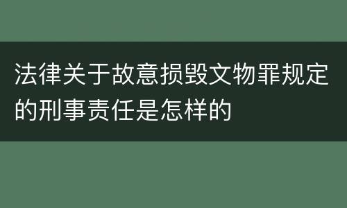 法律关于故意损毁文物罪规定的刑事责任是怎样的