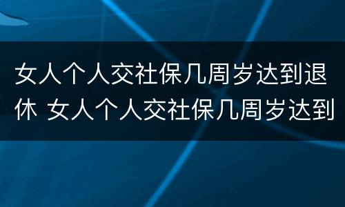 女人个人交社保几周岁达到退休 女人个人交社保几周岁达到退休标准