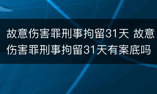 故意伤害罪刑事拘留31天 故意伤害罪刑事拘留31天有案底吗