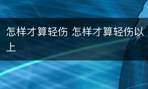 怎样才算轻伤 怎样才算轻伤以上