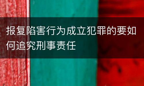 报复陷害行为成立犯罪的要如何追究刑事责任